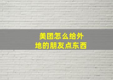 美团怎么给外地的朋友点东西