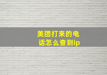 美团打来的电话怎么查到ip