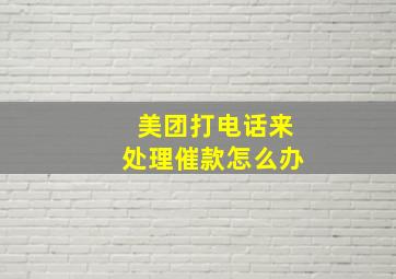 美团打电话来处理催款怎么办