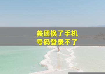 美团换了手机号码登录不了