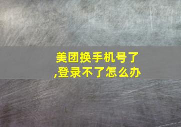 美团换手机号了,登录不了怎么办