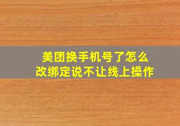 美团换手机号了怎么改绑定说不让线上操作