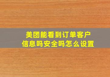 美团能看到订单客户信息吗安全吗怎么设置