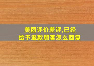 美团评价差评,已经给予退款顾客怎么回复