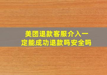 美团退款客服介入一定能成功退款吗安全吗