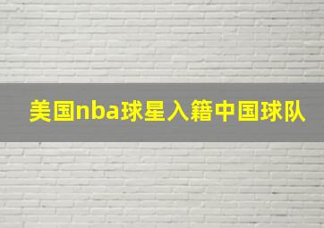 美国nba球星入籍中国球队