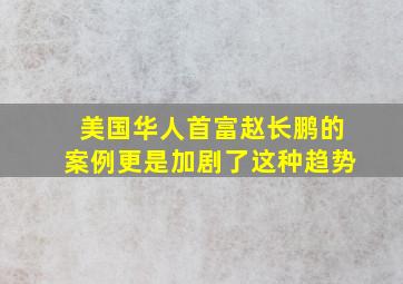 美国华人首富赵长鹏的案例更是加剧了这种趋势