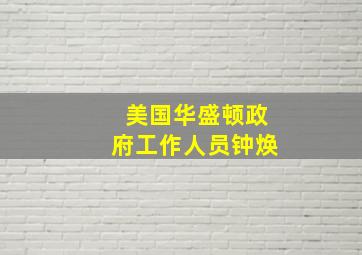 美国华盛顿政府工作人员钟焕