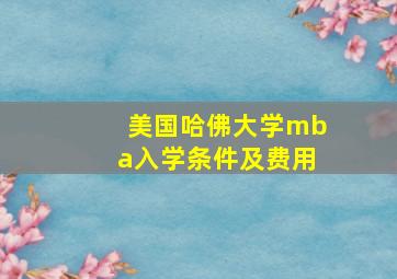 美国哈佛大学mba入学条件及费用