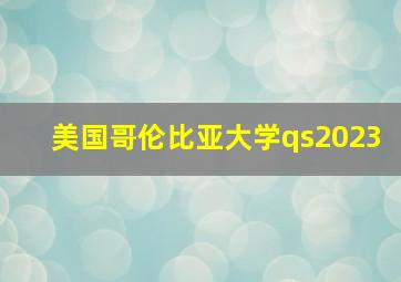 美国哥伦比亚大学qs2023