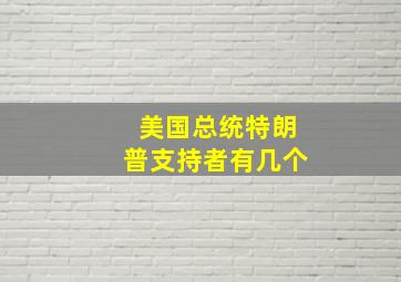 美国总统特朗普支持者有几个