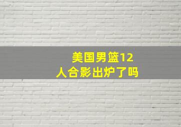 美国男篮12人合影出炉了吗