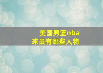 美国男篮nba球员有哪些人物