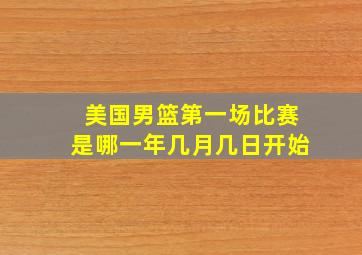 美国男篮第一场比赛是哪一年几月几日开始