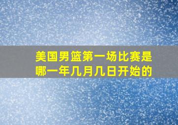 美国男篮第一场比赛是哪一年几月几日开始的