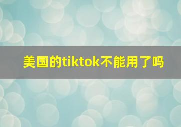 美国的tiktok不能用了吗