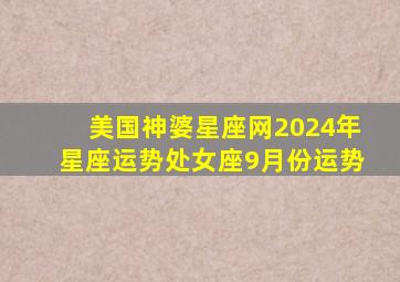 美国神婆星座网2024年星座运势处女座9月份运势