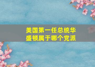 美国第一任总统华盛顿属于哪个党派