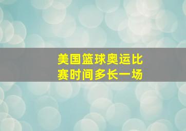 美国篮球奥运比赛时间多长一场