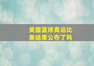 美国篮球奥运比赛结果公布了吗