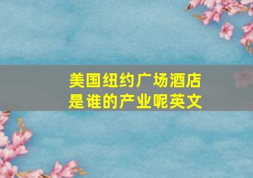 美国纽约广场酒店是谁的产业呢英文