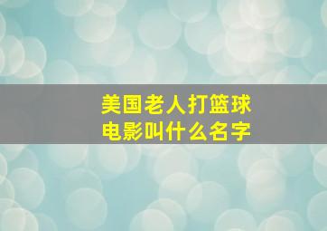 美国老人打篮球电影叫什么名字