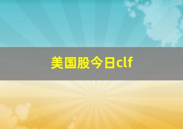 美国股今日clf