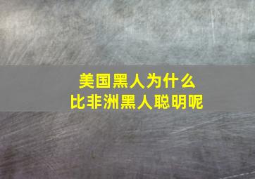 美国黑人为什么比非洲黑人聪明呢