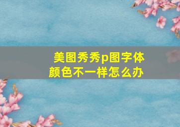 美图秀秀p图字体颜色不一样怎么办