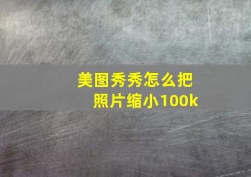 美图秀秀怎么把照片缩小100k