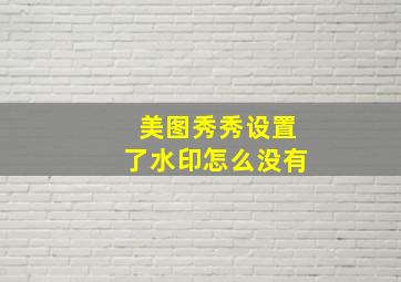 美图秀秀设置了水印怎么没有