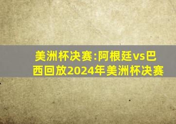 美洲杯决赛:阿根廷vs巴西回放2024年美洲杯决赛