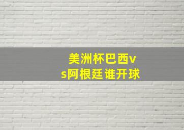 美洲杯巴西vs阿根廷谁开球