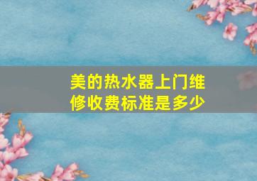 美的热水器上门维修收费标准是多少