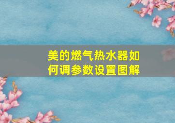 美的燃气热水器如何调参数设置图解