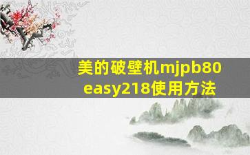 美的破壁机mjpb80easy218使用方法