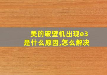 美的破壁机出现e3是什么原因,怎么解决