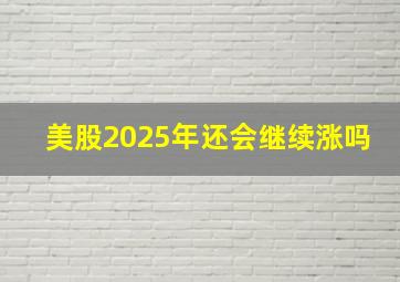 美股2025年还会继续涨吗