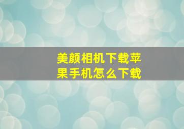 美颜相机下载苹果手机怎么下载