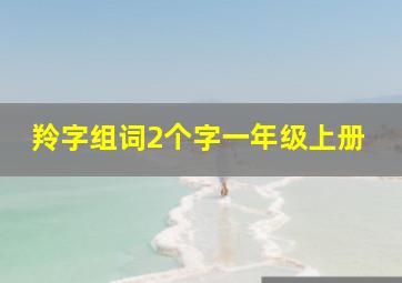 羚字组词2个字一年级上册