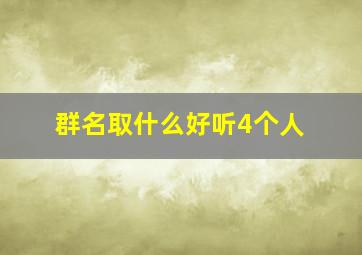 群名取什么好听4个人