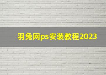 羽兔网ps安装教程2023