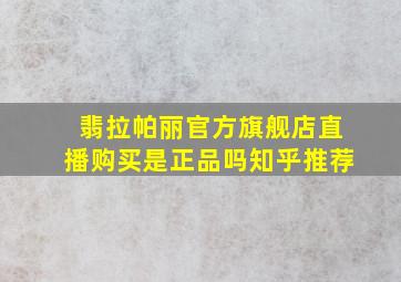 翡拉帕丽官方旗舰店直播购买是正品吗知乎推荐