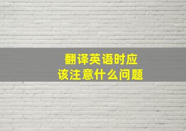 翻译英语时应该注意什么问题