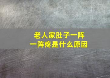 老人家肚子一阵一阵疼是什么原因