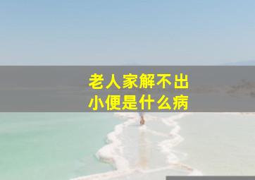 老人家解不出小便是什么病