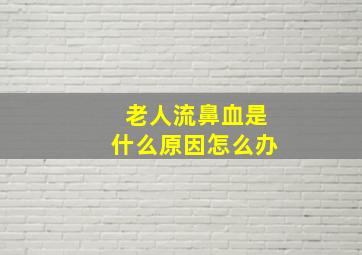 老人流鼻血是什么原因怎么办