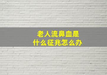 老人流鼻血是什么征兆怎么办