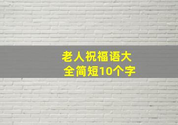 老人祝福语大全简短10个字