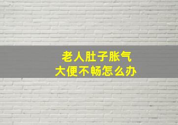 老人肚子胀气大便不畅怎么办